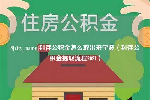 宜昌封存公积金怎么取出来宁波（封存公积金提取流程2021）